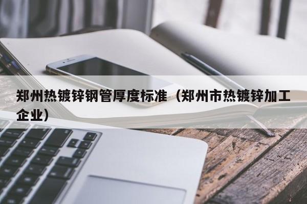 鄭州熱鍍鋅鋼管厚度標(biāo)準(zhǔn)（鄭州市熱鍍鋅加工企業(yè)）